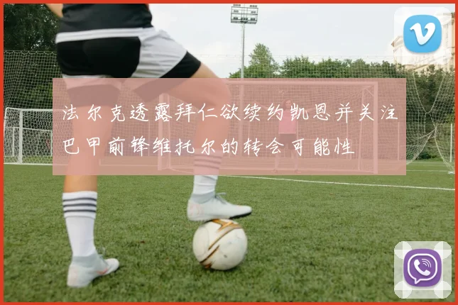 法尔克透露拜仁欲续约凯恩并关注巴甲前锋维托尔的转会可能性