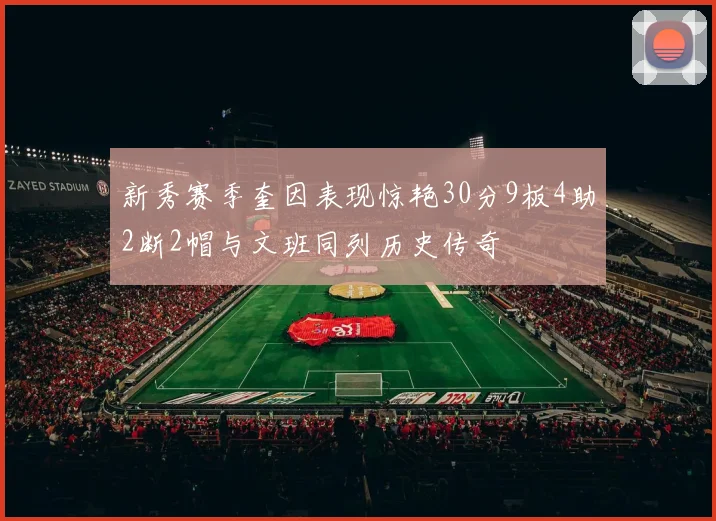 新秀赛季奎因表现惊艳30分9板4助2断2帽与文班同列历史传奇