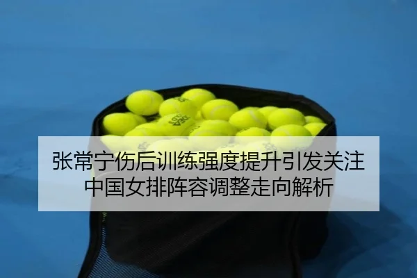 张常宁伤后训练强度提升引发关注 中国女排阵容调整走向解析 | ZOSPORTS